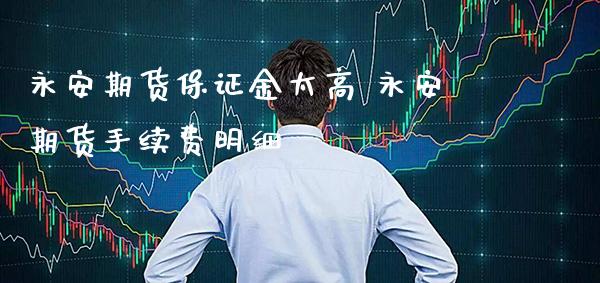 永安期货保证金太高 永安期货手续费明细_https://www.gzbbqc.com_股指期货_第1张