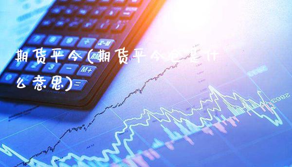 期货平今(期货平今仓是什么意思)_https://www.gzbbqc.com_恒指期货_第1张