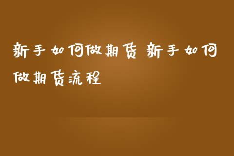 新手如何做期货 新手如何做期货流程_https://www.gnhpgy.com_期货知识_第1张
