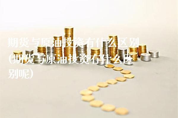 期货与原油投资有什么区别(期货与原油投资有什么区别呢)_https://www.gzbbqc.com_纳指期货_第1张