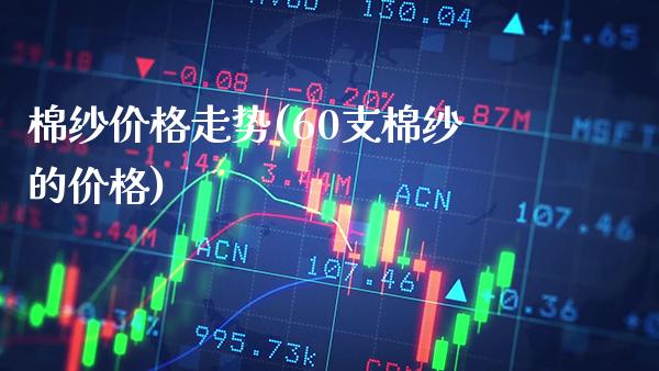棉纱价格走势(60支棉纱的价格)_https://www.gzbbqc.com_道指期货_第1张