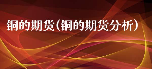 铜的期货(铜的期货分析)_https://www.gzbbqc.com_原油期货_第1张