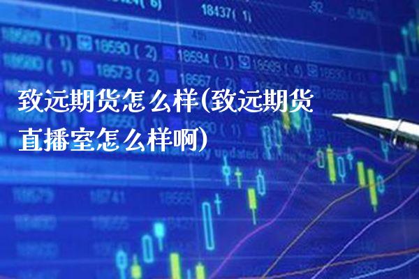 致远期货怎么样(致远期货直播室怎么样啊)_https://www.gzbbqc.com_纳指期货_第1张