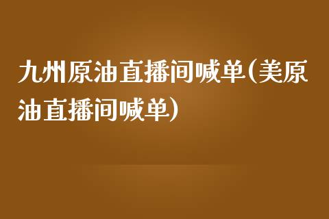 九州原油直播间喊单(美原油直播间喊单)_https://www.gzbbqc.com_黄金期货_第1张