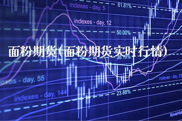 面粉期货(面粉期货实时行情)_https://www.gzbbqc.com_黄金期货_第1张