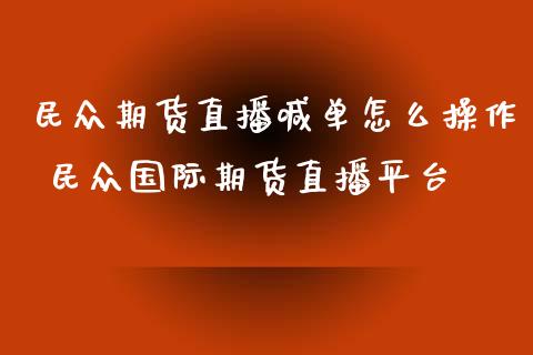 民众期货直播喊单怎么操作 民众国际期货直播平台_https://www.gzbbqc.com_恒指期货_第1张