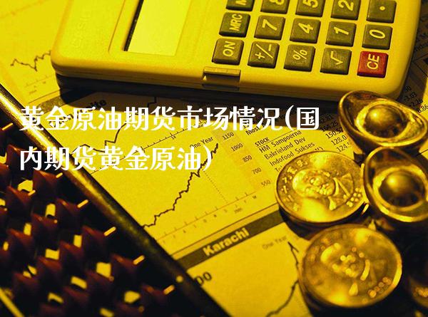 黄金原油期货市场情况(国内期货黄金原油)_https://www.gzbbqc.com_黄金期货_第1张