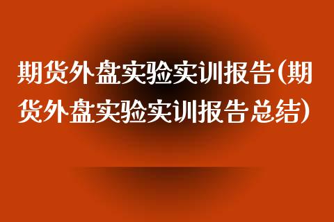 期货外盘实验实训报告(期货外盘实验实训报告总结)_股指期货_第1张_八八期货网 期货外盘实验实训报告(期货外盘实验实训报告总结)_https://www.gzbbqc.com_股指期货_第1张