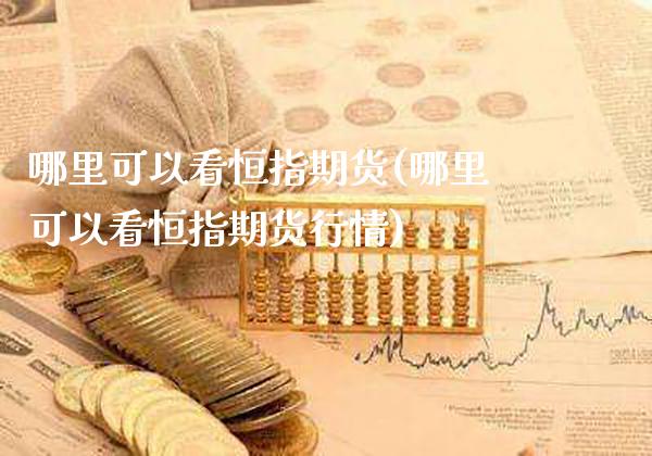 哪里可以看恒指期货(哪里可以看恒指期货行情)_https://www.gzbbqc.com_恒指期货_第1张