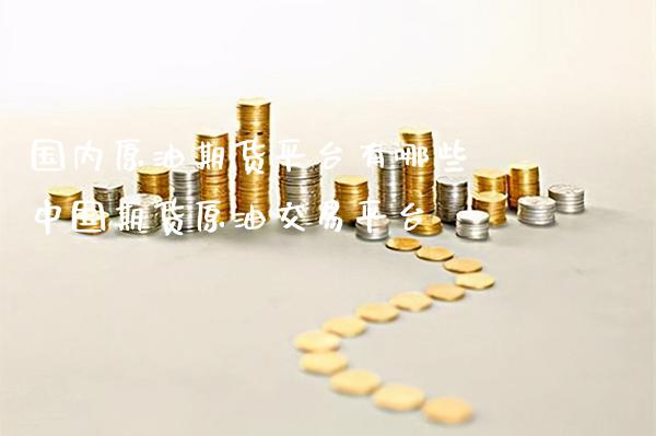 国内原油期货平台有哪些 中国期货原油交易平台_https://www.gzbbqc.com_原油期货_第1张