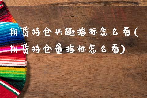 期货持仓兴趣指标怎么看(期货持仓量指标怎么看)_https://www.gzbbqc.com_道指期货_第1张