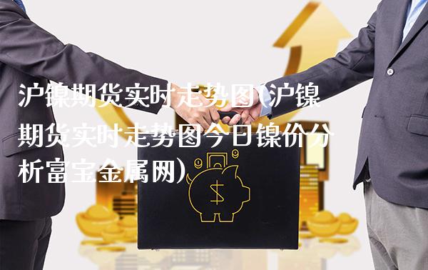 沪镍期货实时走势图(沪镍期货实时走势图今日镍价分析富宝金属网)_https://www.gzbbqc.com_恒指期货_第1张