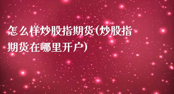 怎么样炒股指期货(炒股指期货在哪里开户)_https://www.gzbbqc.com_原油期货_第1张