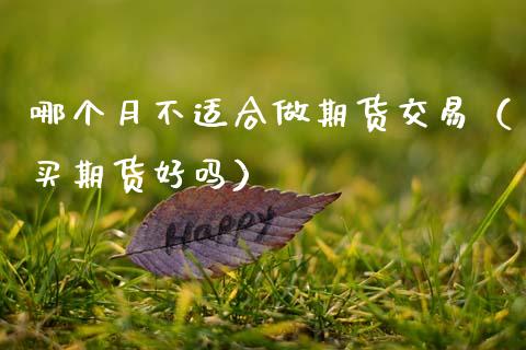 哪个月不适合做期货交易（买期货好吗）_https://www.gzbbqc.com_原油期货_第1张