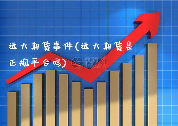 远大期货事件(远大期货是正规平台吗)_https://www.gzbbqc.com_恒指期货_第1张