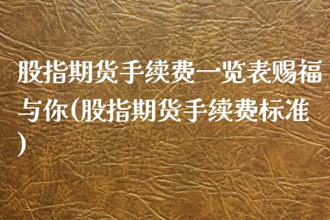股指期货手续费一览表赐福与你(股指期货手续费标准)_https://www.gzbbqc.com_恒指期货_第1张