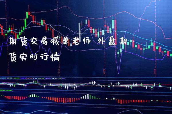 期货交易喊单老师 外盘期货实时行情_https://www.gnhpgy.com_恒指期货_第1张