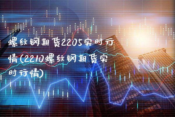 螺纹钢期货2205实时行情(2210螺纹钢期货实时行情)_https://www.gzbbqc.com_恒指期货_第1张
