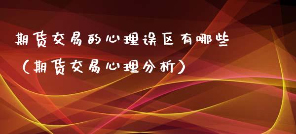 期货交易的心理误区有哪些（期货交易心理分析）_https://www.gzbbqc.com_纳指期货_第1张