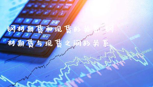 钢材期货和现货的关系 钢材期货与现货之间的关系_https://www.gnhpgy.com_纳指期货_第1张
