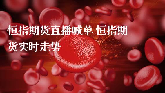 恒指期货直播喊单 恒指期货实时走势_https://www.gnhpgy.com_原油期货_第1张