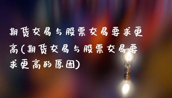 期货交易与股票交易要求更高(期货交易与股票交易要求更高的原因)_https://www.gzbbqc.com_股指期货_第1张