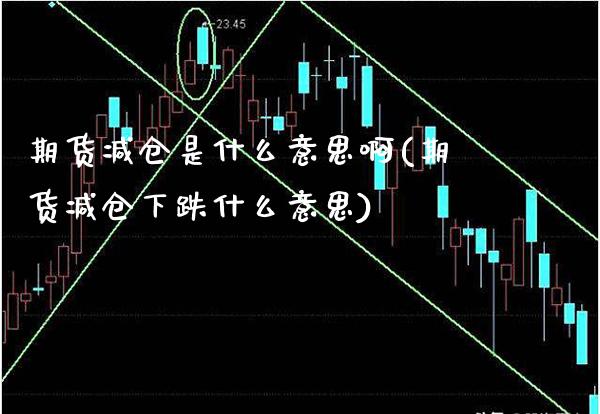 期货减仓是什么意思啊(期货减仓下跌什么意思)_https://www.gzbbqc.com_纳指期货_第1张