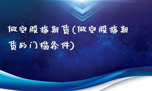 做空股指期货(做空股指期货的门槛条件)_https://www.gzbbqc.com_黄金期货_第1张