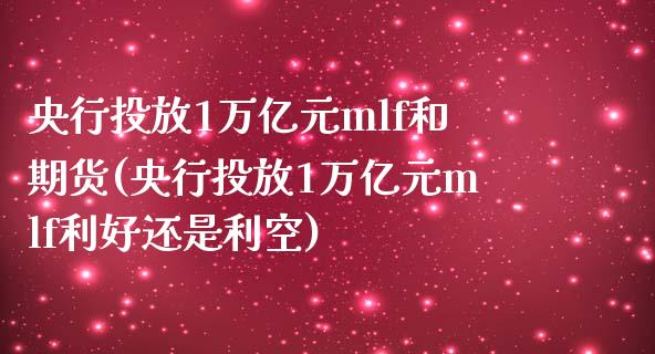 央行投放1万亿元mlf和期货(央行投放1万亿元mlf利好还是利空)_https://www.gzbbqc.com_德指期货_第1张