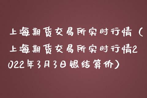 上海期货交易所实时行情（上海期货交易所实时行情2022年3月3日银结算价）_https://www.gzbbqc.com_恒指期货_第1张