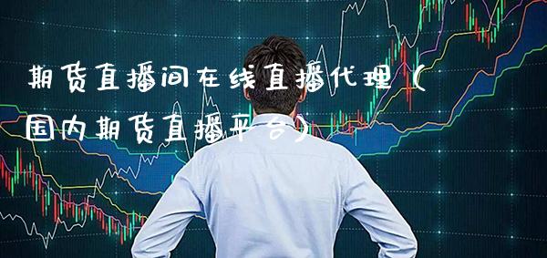 期货直播间在线直播代理（国内期货直播平台）_https://www.gzbbqc.com_恒指期货_第1张