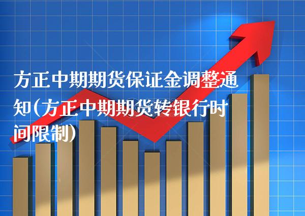 方正中期期货保证金调整通知(方正中期期货转银行时间限制)_https://www.gzbbqc.com_期货知识_第1张
