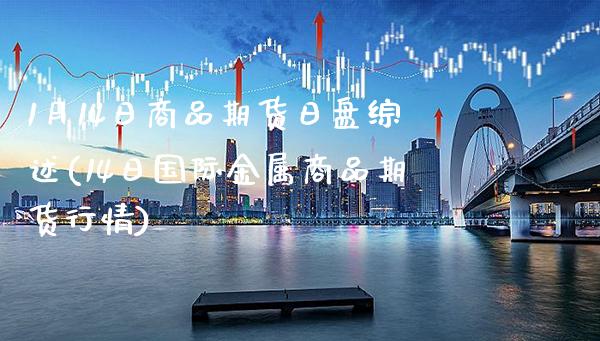 1月14日商品期货日盘综述(14日国际金属商品期货行情)_https://www.gzbbqc.com_期货知识_第1张