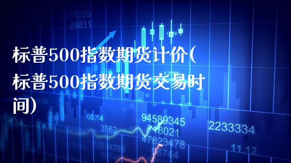 标普500指数期货计价(标普500指数期货交易时间)_https://www.gzbbqc.com_纳指期货_第1张
