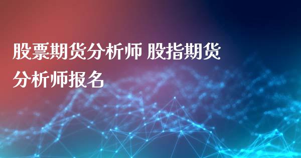 股票期货分析师 股指期货分析师报名_https://www.gnhpgy.com_德指期货_第1张