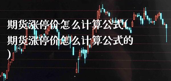 期货涨停价怎么计算公式(期货涨停价怎么计算公式的)_德指期货_第1张_八八期货网 期货涨停价怎么计算公式(期货涨停价怎么计算公式的)_https://www.gzbbqc.com_德指期货_第1张