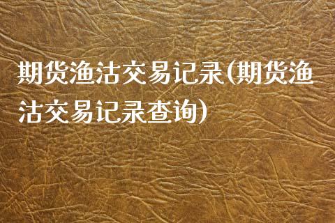 期货渔沽交易记录(期货渔沽交易记录查询)_未分类_第1张_八八期货网 期货渔沽交易记录(期货渔沽交易记录查询)_https://www.gzbbqc.com_未分类_第1张