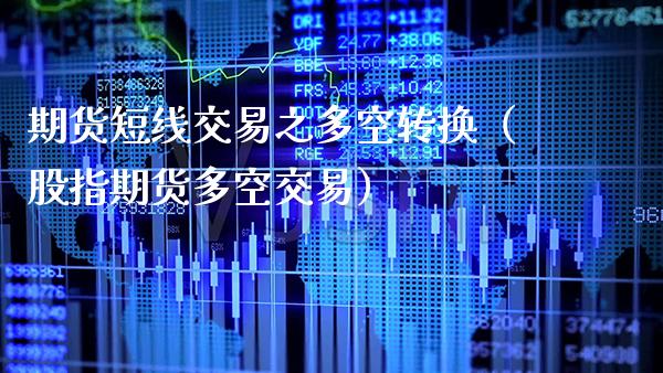 期货短线交易之多空转换（股指期货多空交易）_https://www.gzbbqc.com_股指期货_第1张