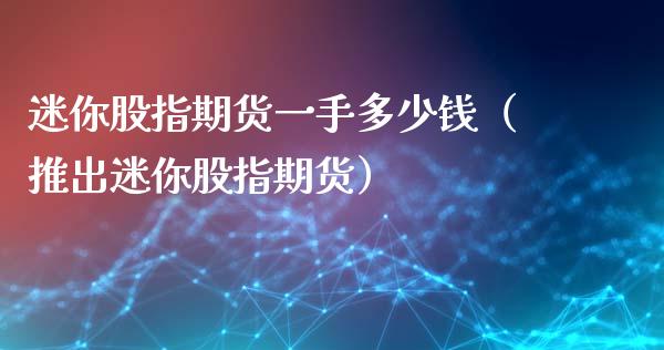 迷你股指期货一手多少钱（推出迷你股指期货）_https://www.gzbbqc.com_原油期货_第1张
