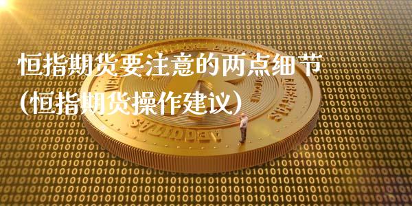 恒指期货要注意的两点细节(恒指期货操作建议)_https://www.gzbbqc.com_原油期货_第1张