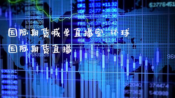 国际期货喊单直播室 环球国际期货直播_https://www.gzbbqc.com_纳指期货_第1张