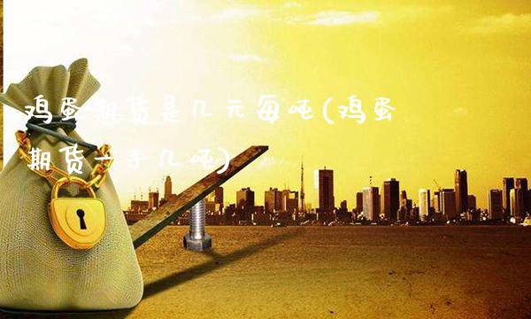 鸡蛋期货是几元每吨(鸡蛋期货一手几吨)_https://www.gzbbqc.com_纳指期货_第1张