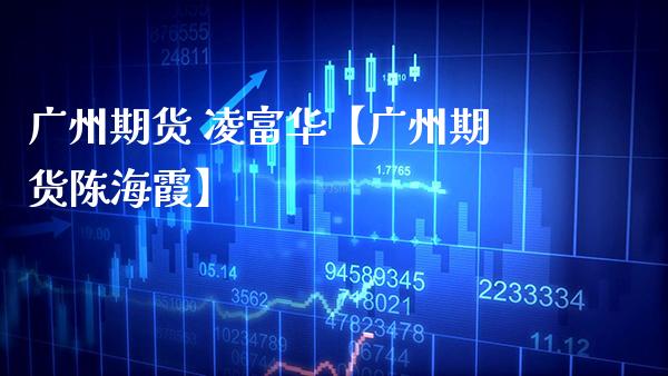 广州期货 凌富华【广州期货陈海霞】_https://www.gzbbqc.com_黄金期货_第1张
