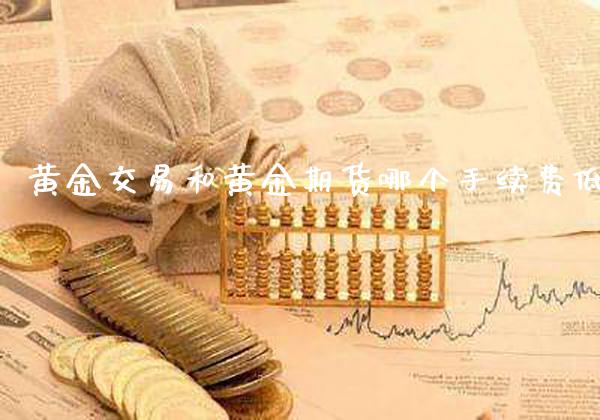 黄金交易和黄金期货哪个手续费低_https://www.gzbbqc.com_德指期货_第1张
