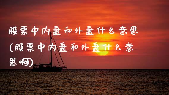股票中内盘和外盘什么意思(股票中内盘和外盘什么意思啊)_https://www.gzbbqc.com_未分类_第1张