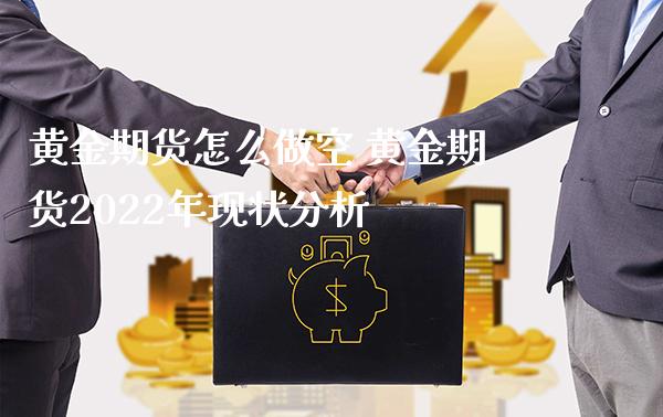 黄金期货怎么做空 黄金期货2022年现状分析_https://www.gnhpgy.com_黄金期货_第1张