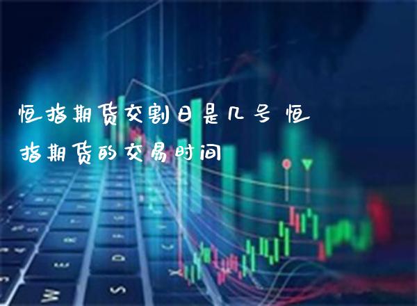 恒指期货交割日是几号 恒指期货的交易时间_https://www.gnhpgy.com_恒指期货_第1张