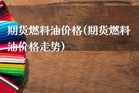 期货燃料油价格(期货燃料油价格走势)_https://www.gzbbqc.com_纳指期货_第1张
