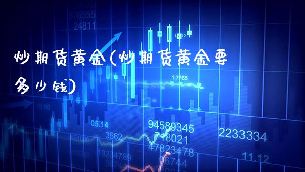 炒期货黄金(炒期货黄金要多少钱)_https://www.gzbbqc.com_道指期货_第1张