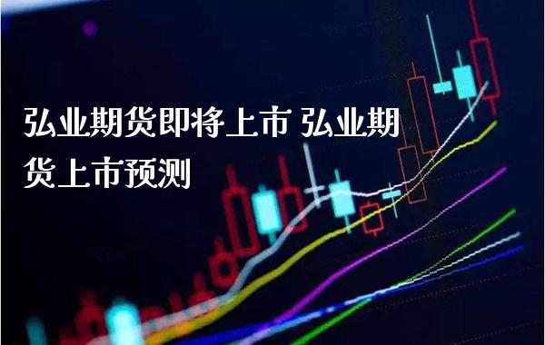 期货即将上市 期货上市预测_https://www.gnhpgy.com_股指期货_第1张